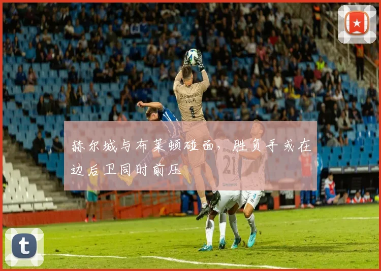 赫尔城与布莱顿碰面，胜负手或在边后卫同时前压