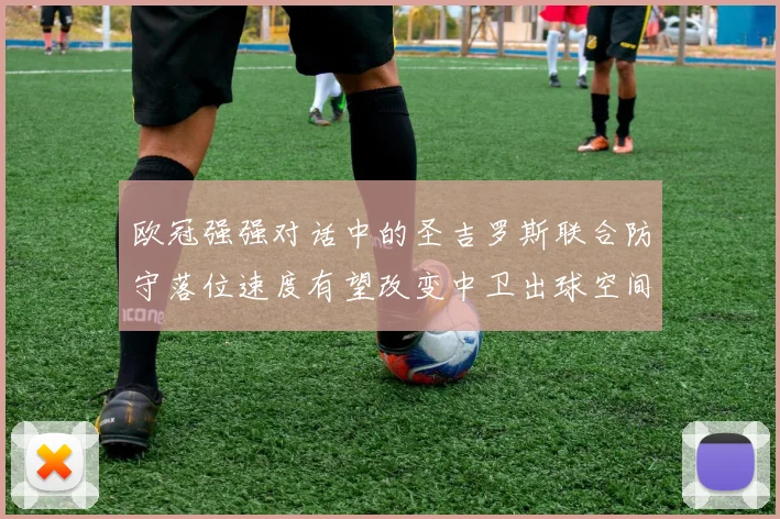 欧冠强强对话中的圣吉罗斯联合防守落位速度有望改变中卫出球空间