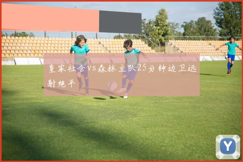 皇家社会vs森林主队25分钟边卫远射绝平