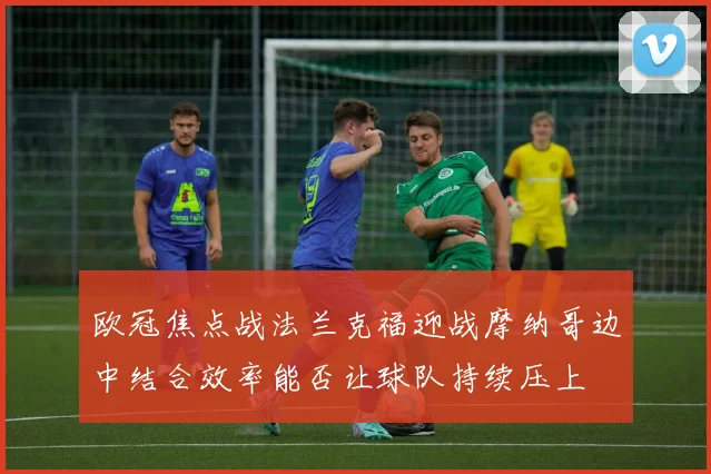 欧冠焦点战法兰克福迎战摩纳哥边中结合效率能否让球队持续压上