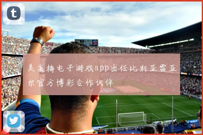 美高梅电子游戏app出任比利亚雷亚尔官方博彩合作伙伴