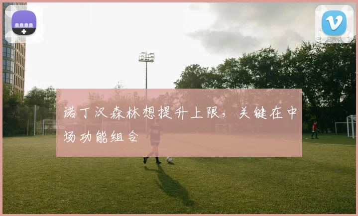 诺丁汉森林想提升上限，关键在中场功能组合